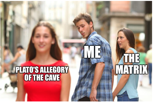 distracted boyfriend meme with labels as follows - red dress girl: 'Plato's Allegory of the Cave', distracted boyfriend: 'me', annoyed girlfriend: 'The Matrix'